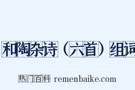和陶杂诗（六首）组词是什么意思的图片